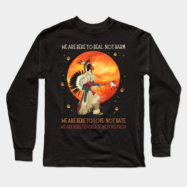 We Are Here To Heal Not Harm We Are Here To Love Not Hate Native American Long Sleeve T-Shirt by JustBeSatisfied